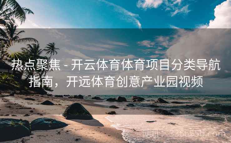 热点聚焦 - 开云体育体育项目分类导航指南，开远体育创意产业园视频