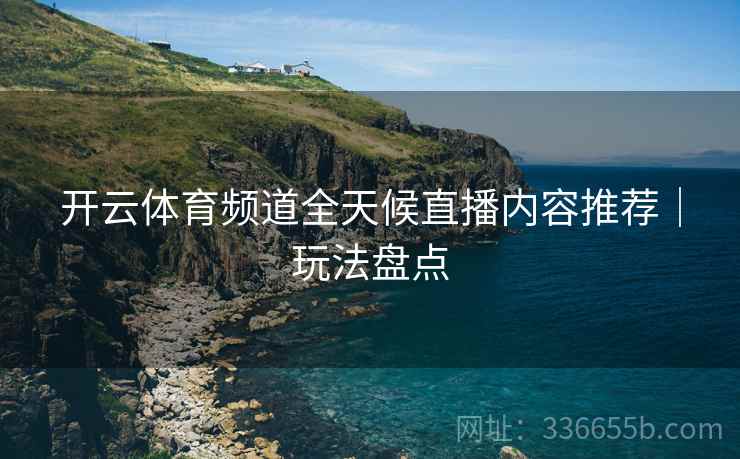 开云体育频道全天候直播内容推荐｜玩法盘点