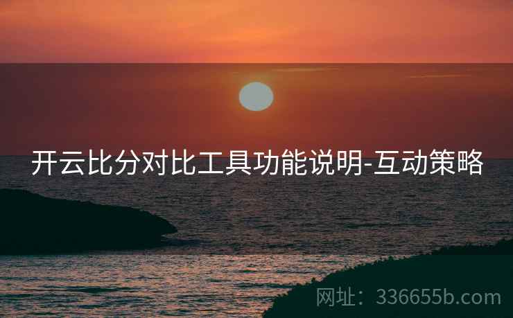 开云比分对比工具功能说明-互动策略