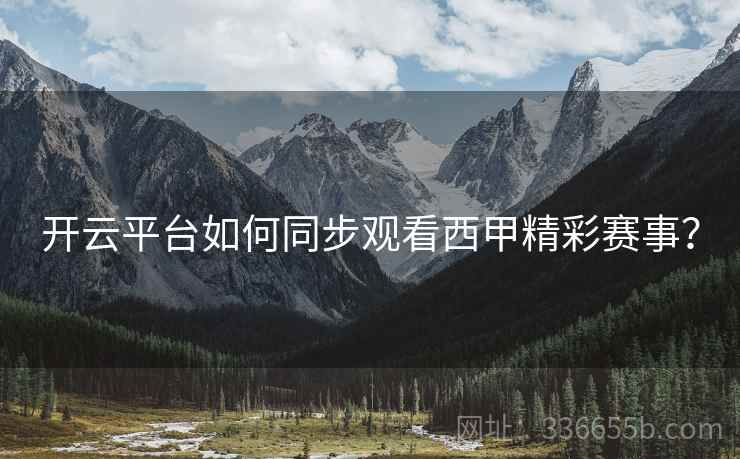开云平台如何同步观看西甲精彩赛事？