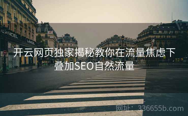 开云网页独家揭秘教你在流量焦虑下叠加SEO自然流量