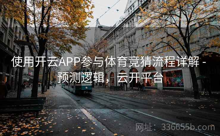 使用开云APP参与体育竞猜流程详解 - 预测逻辑，云开平台