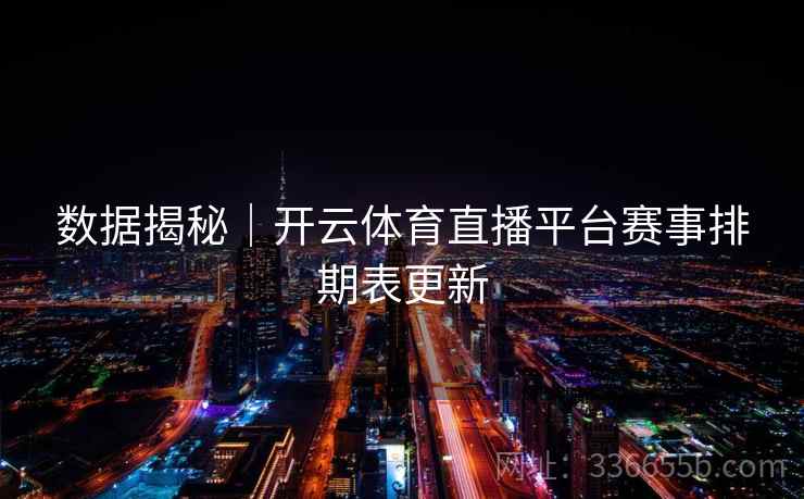 数据揭秘｜开云体育直播平台赛事排期表更新