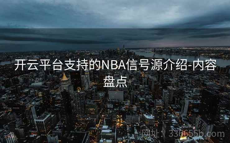 开云平台支持的NBA信号源介绍-内容盘点