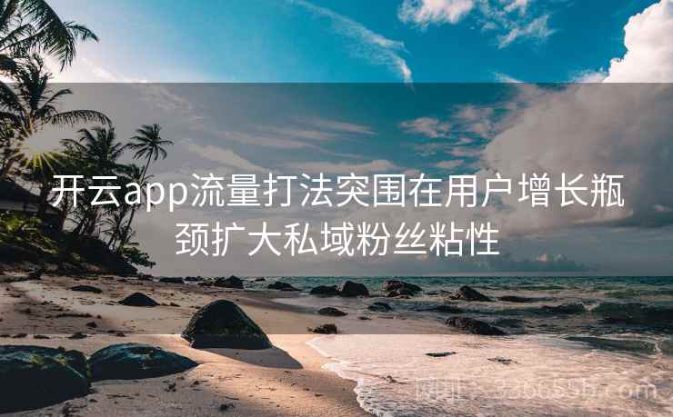 开云app流量打法突围在用户增长瓶颈扩大私域粉丝粘性