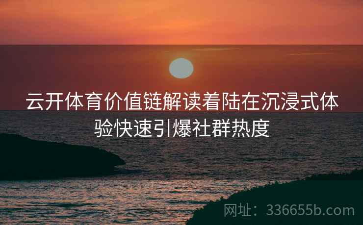 云开体育价值链解读着陆在沉浸式体验快速引爆社群热度