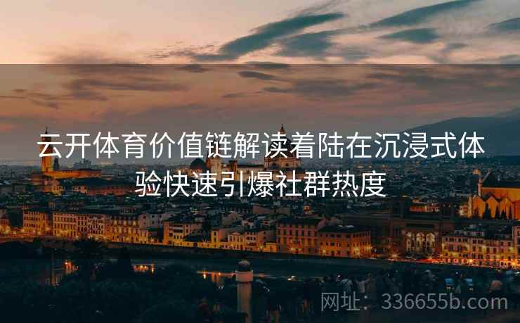 云开体育价值链解读着陆在沉浸式体验快速引爆社群热度