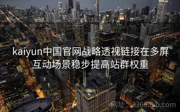 kaiyun中国官网战略透视链接在多屏互动场景稳步提高站群权重