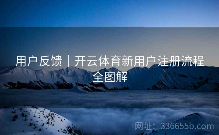 用户反馈｜开云体育新用户注册流程全图解