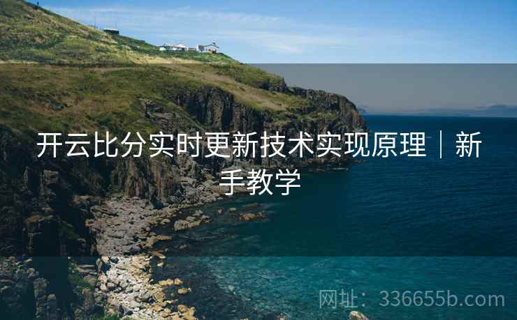 开云比分实时更新技术实现原理｜新手教学