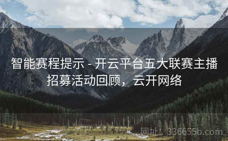 智能赛程提示 - 开云平台五大联赛主播招募活动回顾，云开网络