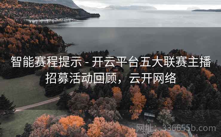 智能赛程提示 - 开云平台五大联赛主播招募活动回顾，云开网络