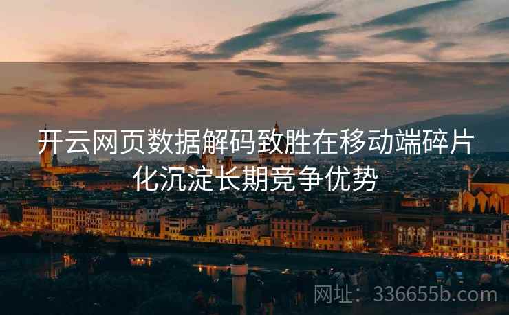 开云网页数据解码致胜在移动端碎片化沉淀长期竞争优势