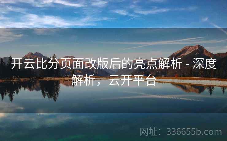 开云比分页面改版后的亮点解析 - 深度解析，云开平台