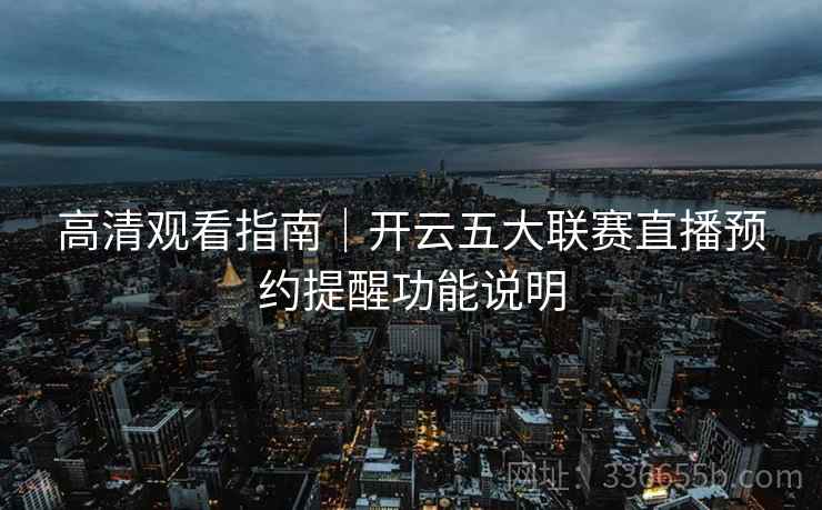 高清观看指南｜开云五大联赛直播预约提醒功能说明