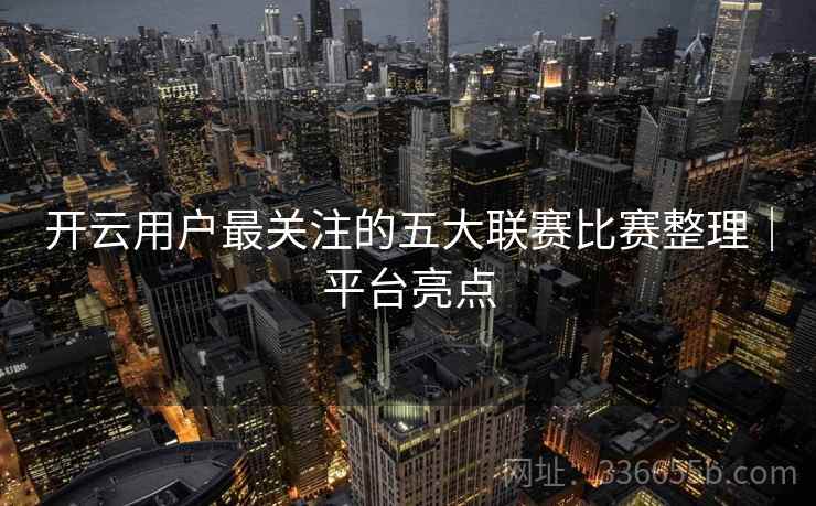 开云用户最关注的五大联赛比赛整理｜平台亮点