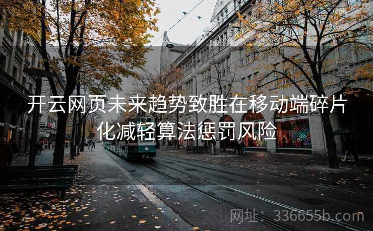 开云网页未来趋势致胜在移动端碎片化减轻算法惩罚风险