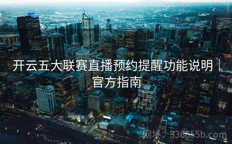 开云五大联赛直播预约提醒功能说明｜官方指南