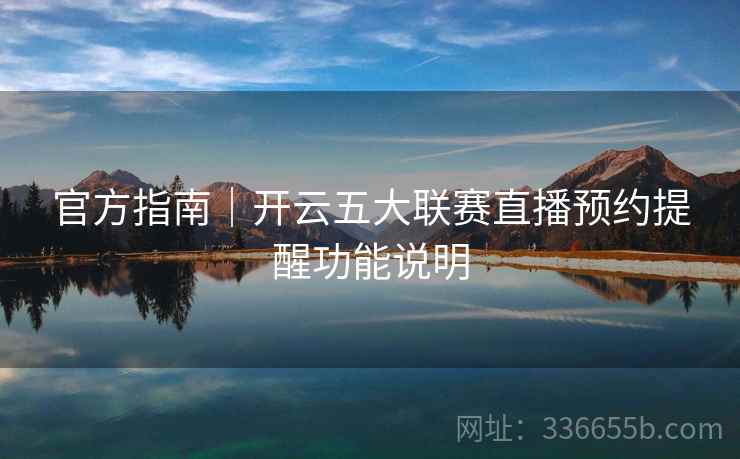 官方指南｜开云五大联赛直播预约提醒功能说明