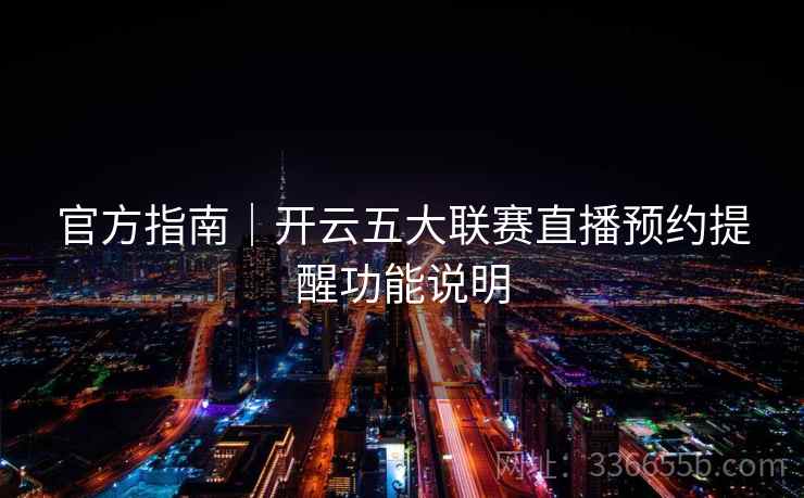 官方指南｜开云五大联赛直播预约提醒功能说明
