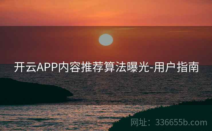 开云APP内容推荐算法曝光-用户指南