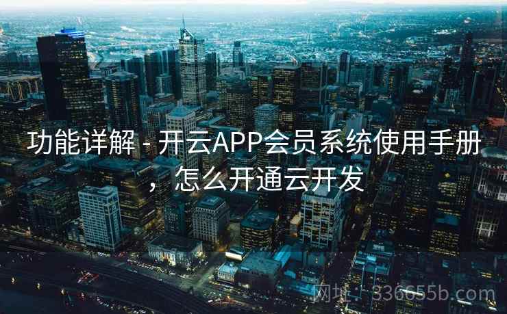 功能详解 - 开云APP会员系统使用手册，怎么开通云开发