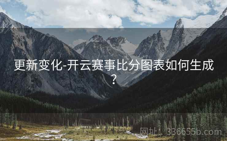 更新变化-开云赛事比分图表如何生成？