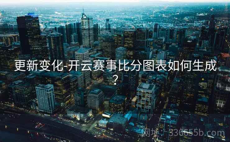 更新变化-开云赛事比分图表如何生成？