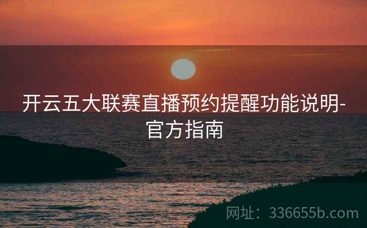 开云五大联赛直播预约提醒功能说明-官方指南