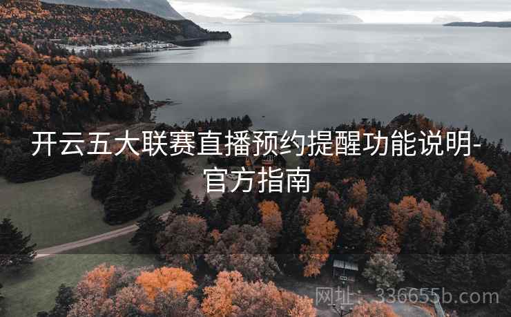 开云五大联赛直播预约提醒功能说明-官方指南