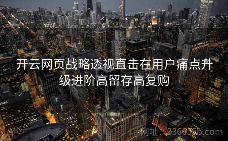 开云网页战略透视直击在用户痛点升级进阶高留存高复购