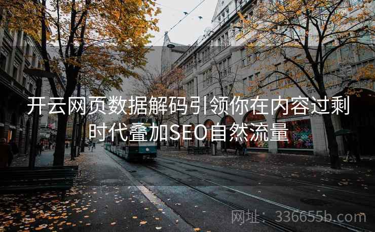 开云网页数据解码引领你在内容过剩时代叠加SEO自然流量