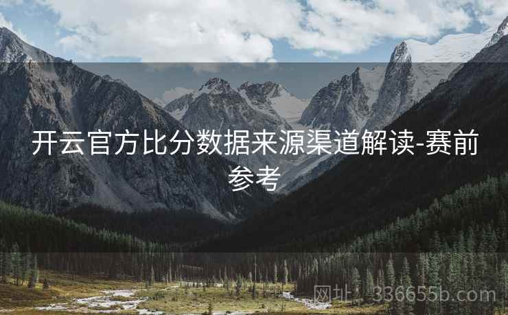 开云官方比分数据来源渠道解读-赛前参考