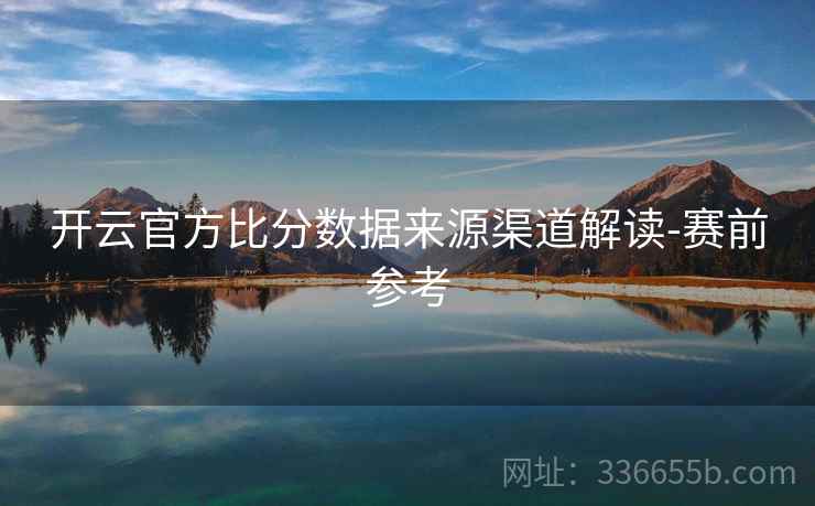 开云官方比分数据来源渠道解读-赛前参考