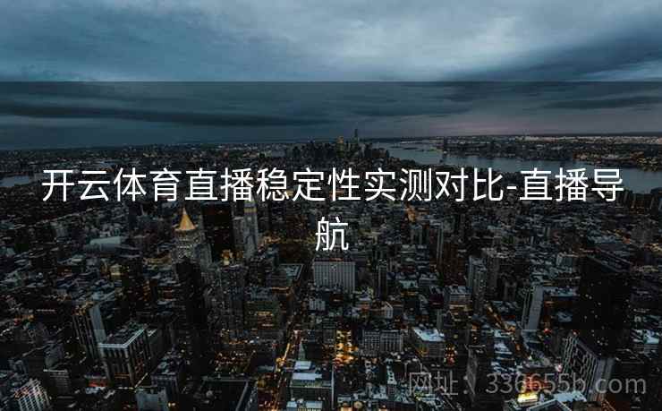 开云体育直播稳定性实测对比-直播导航