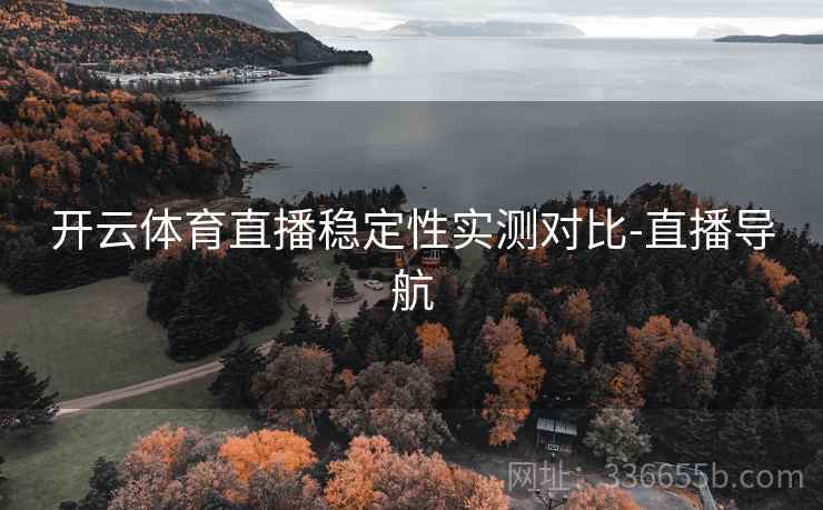 开云体育直播稳定性实测对比-直播导航