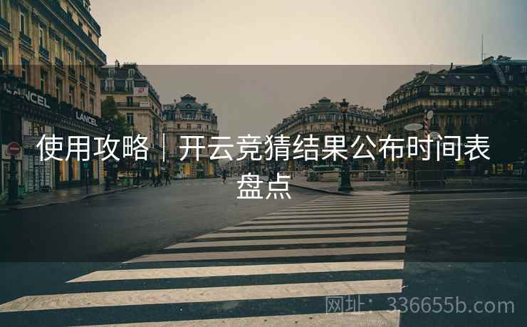 使用攻略｜开云竞猜结果公布时间表盘点