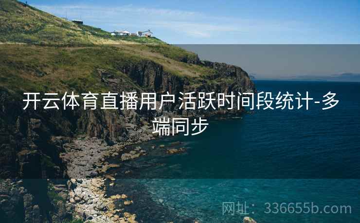 开云体育直播用户活跃时间段统计-多端同步