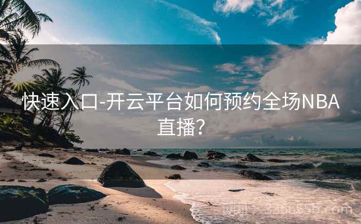 快速入口-开云平台如何预约全场NBA直播？
