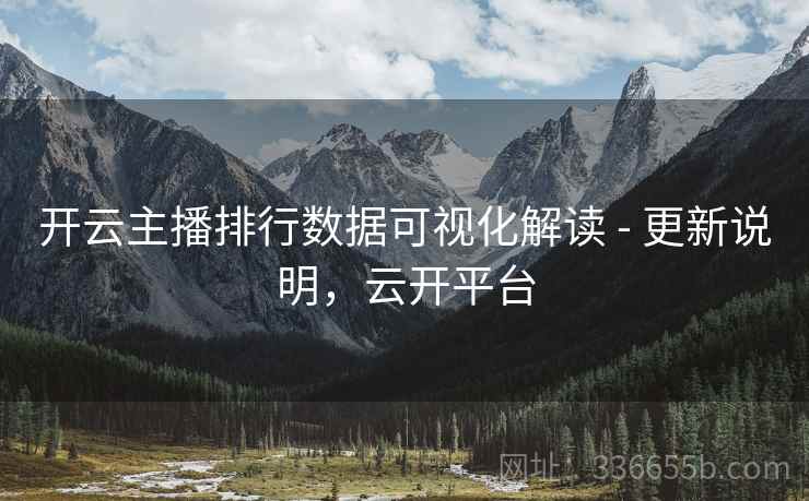 开云主播排行数据可视化解读 - 更新说明，云开平台