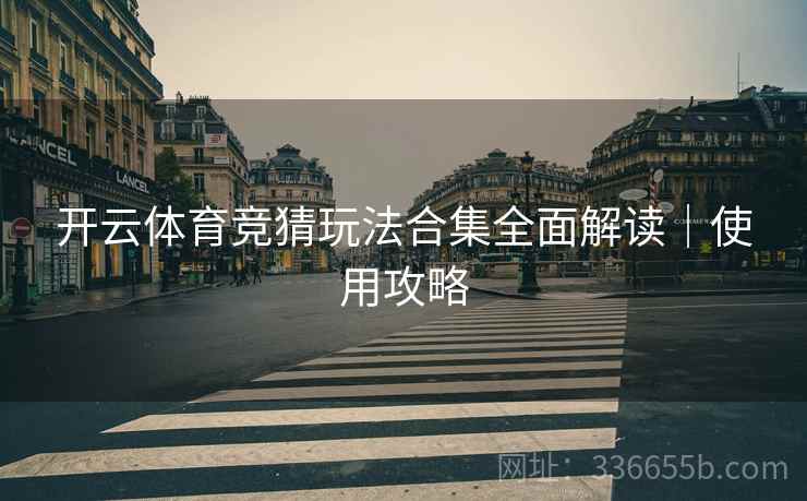 开云体育竞猜玩法合集全面解读｜使用攻略