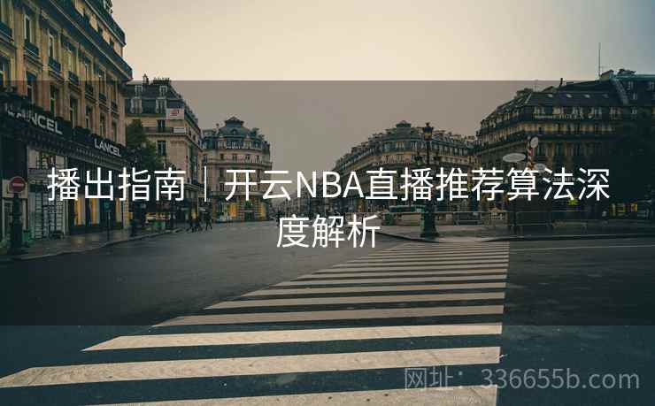 播出指南｜开云NBA直播推荐算法深度解析