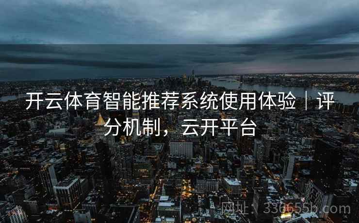 开云体育智能推荐系统使用体验｜评分机制，云开平台