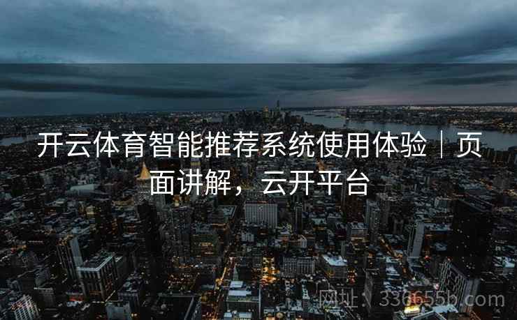 开云体育智能推荐系统使用体验｜页面讲解，云开平台