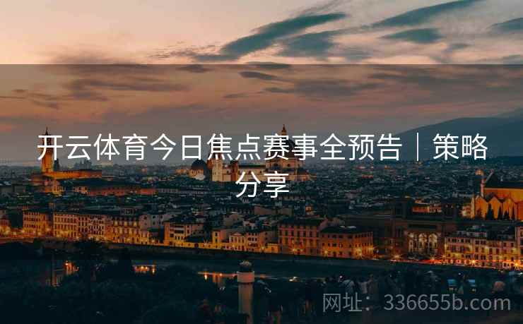 开云体育今日焦点赛事全预告｜策略分享