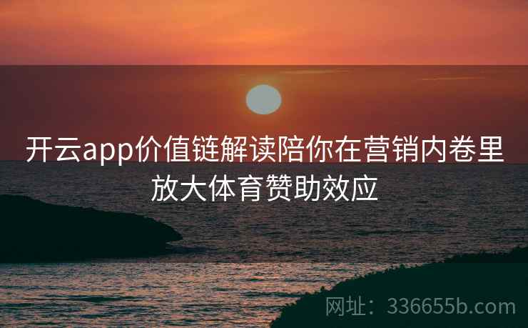 开云app价值链解读陪你在营销内卷里放大体育赞助效应