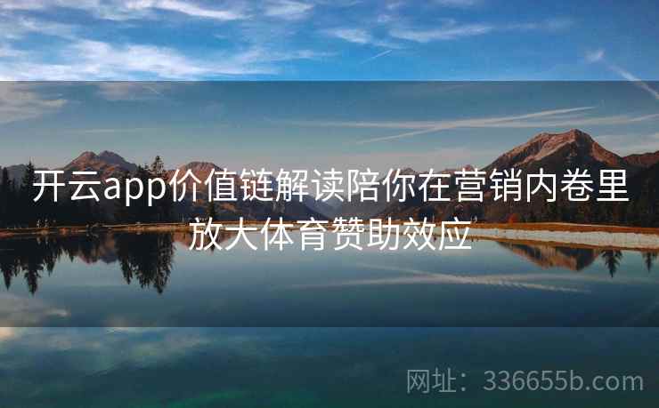开云app价值链解读陪你在营销内卷里放大体育赞助效应