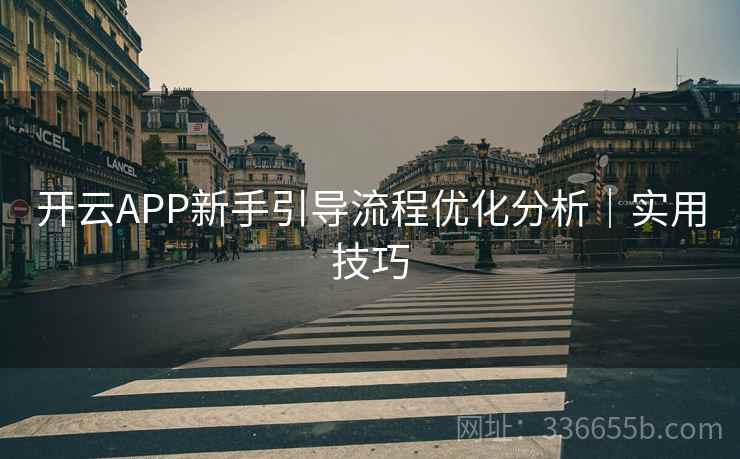 开云APP新手引导流程优化分析｜实用技巧