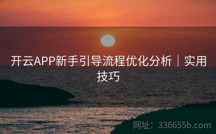 开云APP新手引导流程优化分析｜实用技巧