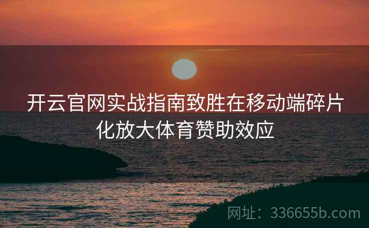 开云官网实战指南致胜在移动端碎片化放大体育赞助效应